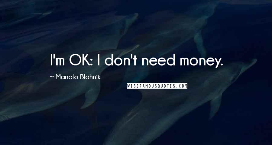 Manolo Blahnik Quotes: I'm OK: I don't need money.