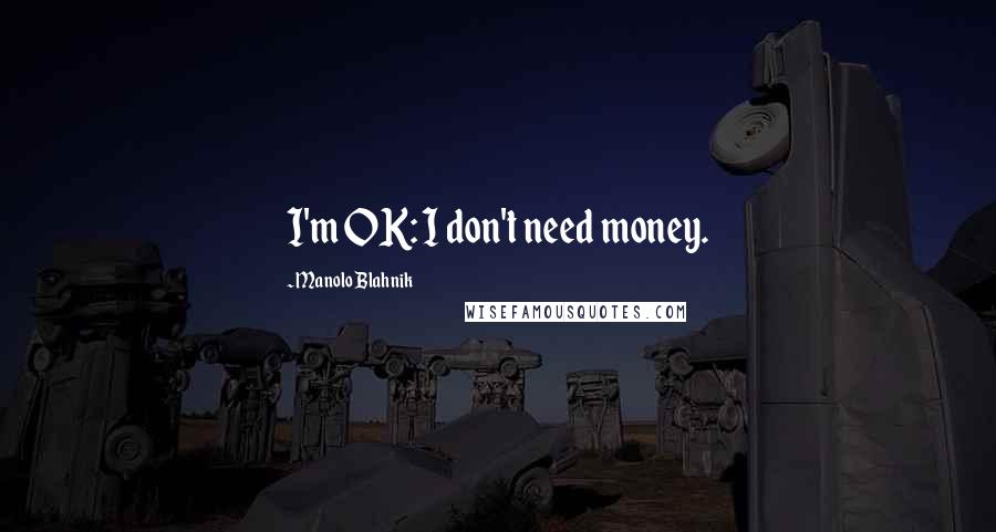 Manolo Blahnik Quotes: I'm OK: I don't need money.