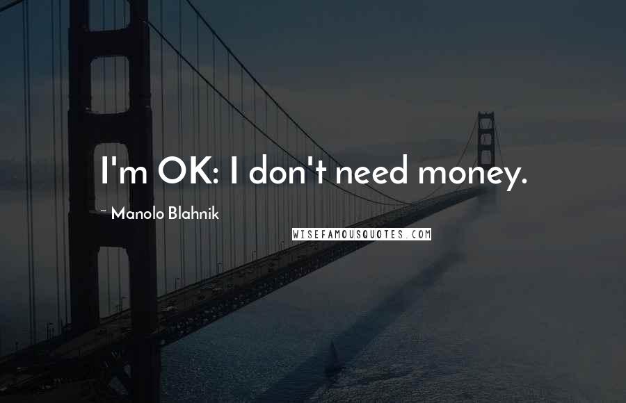 Manolo Blahnik Quotes: I'm OK: I don't need money.