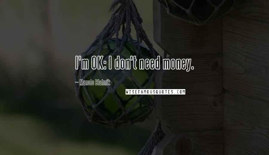 Manolo Blahnik Quotes: I'm OK: I don't need money.