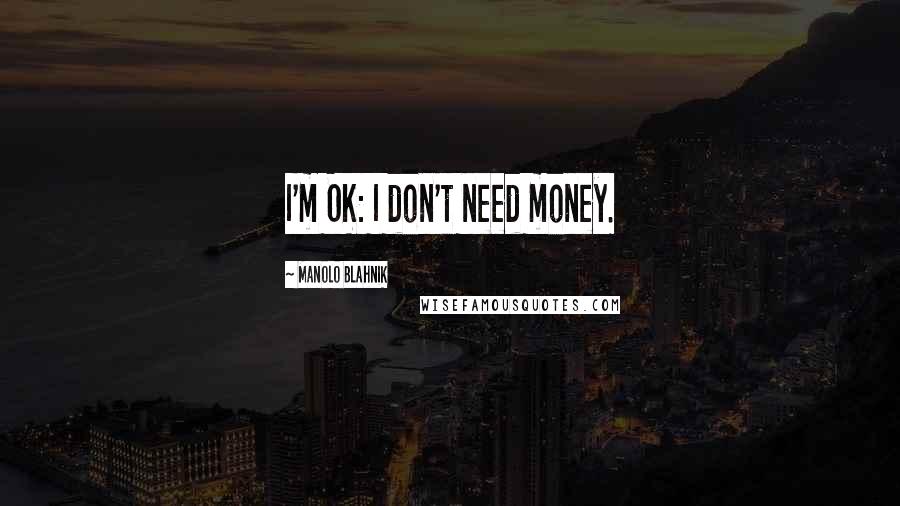 Manolo Blahnik Quotes: I'm OK: I don't need money.