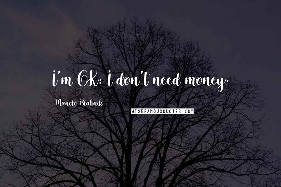 Manolo Blahnik Quotes: I'm OK: I don't need money.