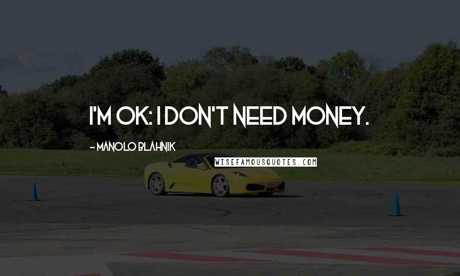 Manolo Blahnik Quotes: I'm OK: I don't need money.