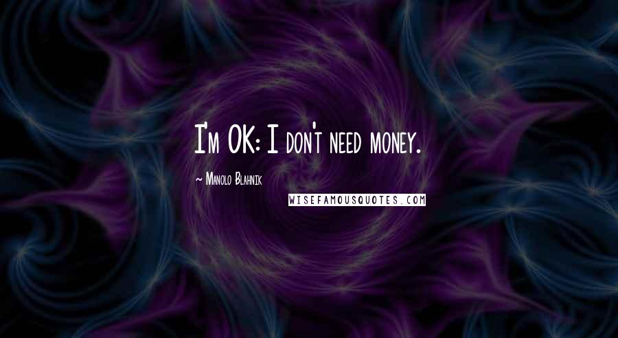 Manolo Blahnik Quotes: I'm OK: I don't need money.