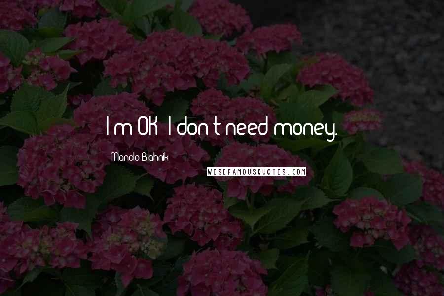 Manolo Blahnik Quotes: I'm OK: I don't need money.