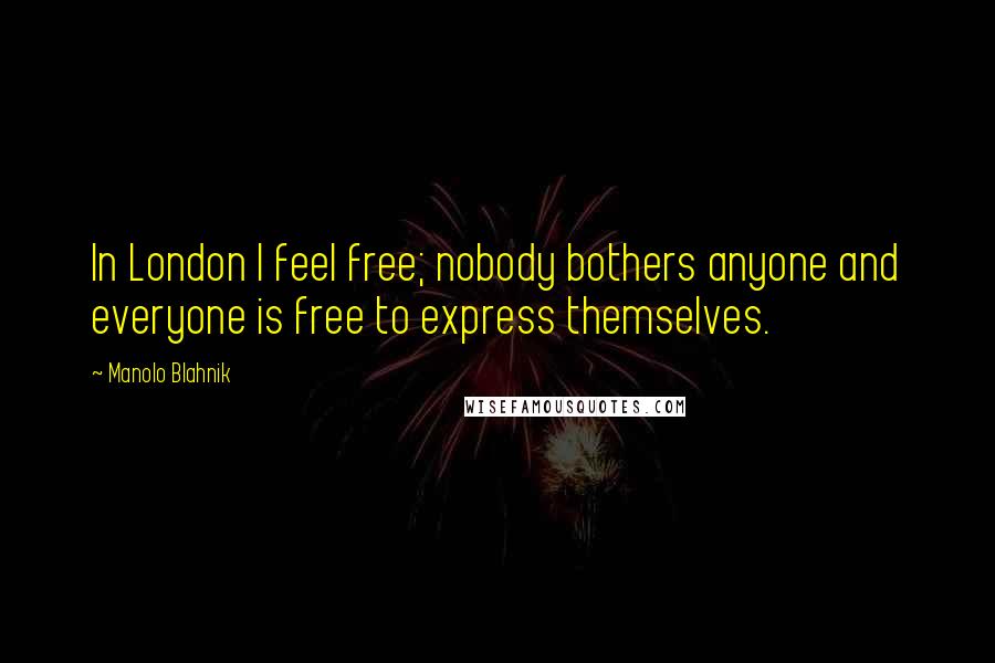 Manolo Blahnik Quotes: In London I feel free; nobody bothers anyone and everyone is free to express themselves.