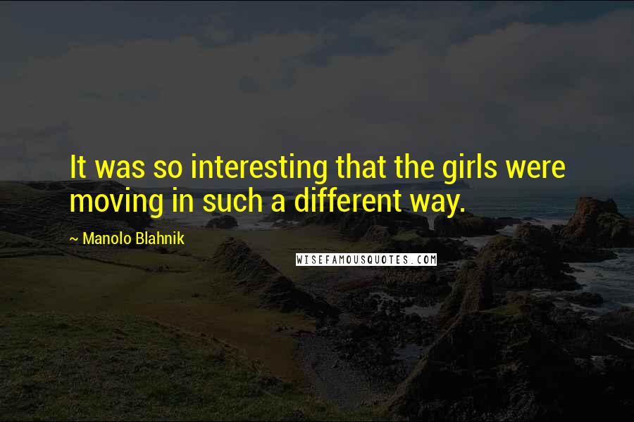 Manolo Blahnik Quotes: It was so interesting that the girls were moving in such a different way.