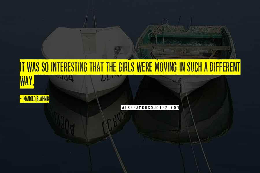 Manolo Blahnik Quotes: It was so interesting that the girls were moving in such a different way.