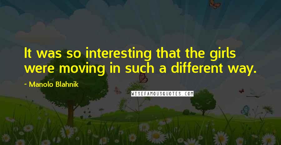 Manolo Blahnik Quotes: It was so interesting that the girls were moving in such a different way.