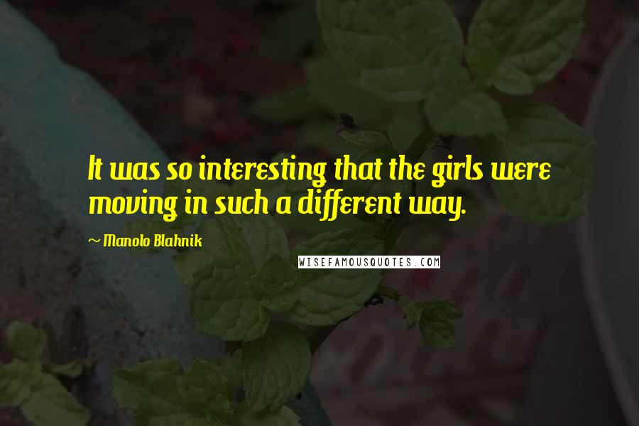 Manolo Blahnik Quotes: It was so interesting that the girls were moving in such a different way.