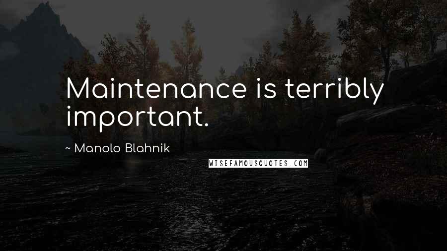 Manolo Blahnik Quotes: Maintenance is terribly important.