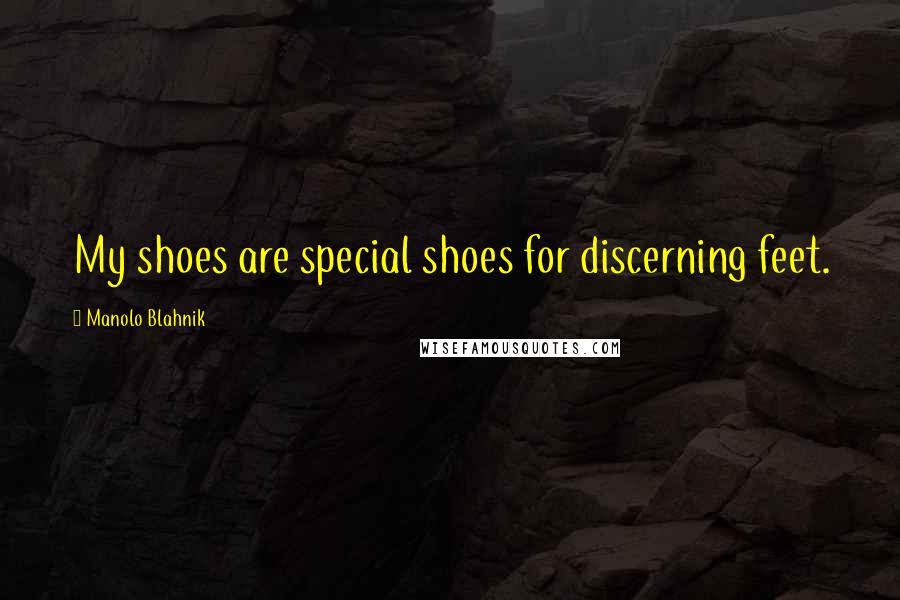 Manolo Blahnik Quotes: My shoes are special shoes for discerning feet.