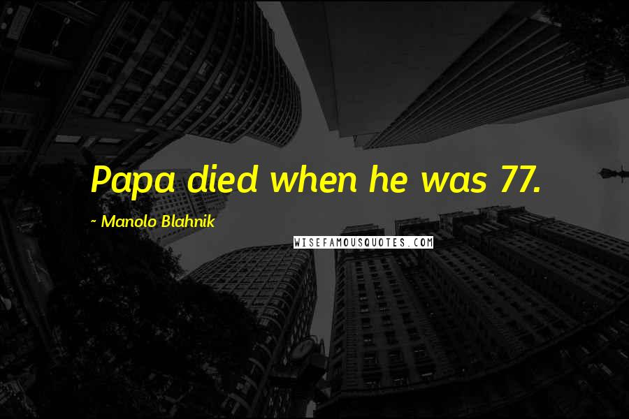 Manolo Blahnik Quotes: Papa died when he was 77.