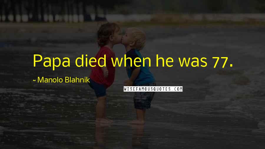 Manolo Blahnik Quotes: Papa died when he was 77.