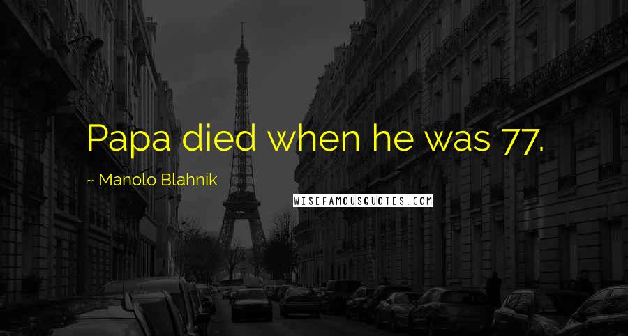 Manolo Blahnik Quotes: Papa died when he was 77.