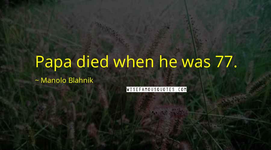 Manolo Blahnik Quotes: Papa died when he was 77.