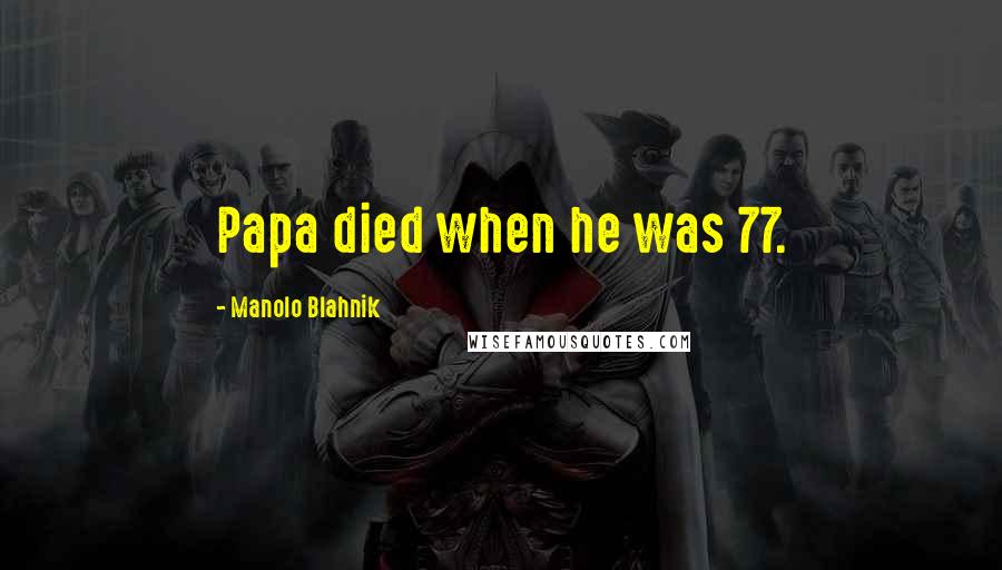 Manolo Blahnik Quotes: Papa died when he was 77.