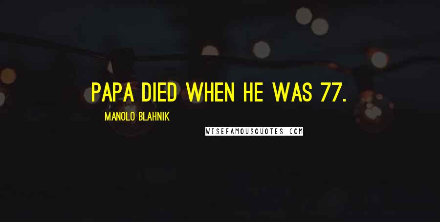 Manolo Blahnik Quotes: Papa died when he was 77.