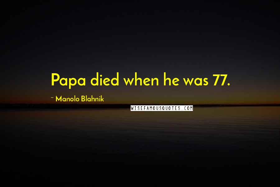 Manolo Blahnik Quotes: Papa died when he was 77.