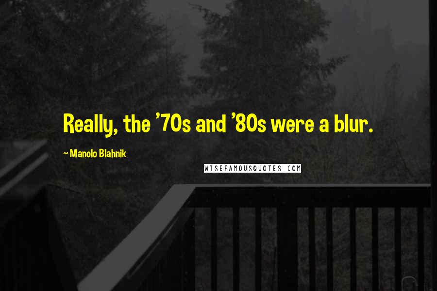 Manolo Blahnik Quotes: Really, the '70s and '80s were a blur.
