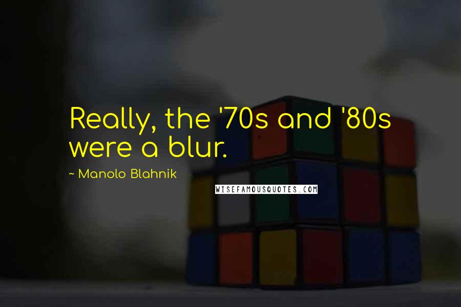 Manolo Blahnik Quotes: Really, the '70s and '80s were a blur.