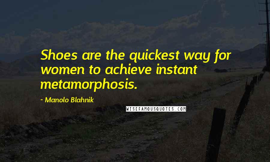 Manolo Blahnik Quotes: Shoes are the quickest way for women to achieve instant metamorphosis.