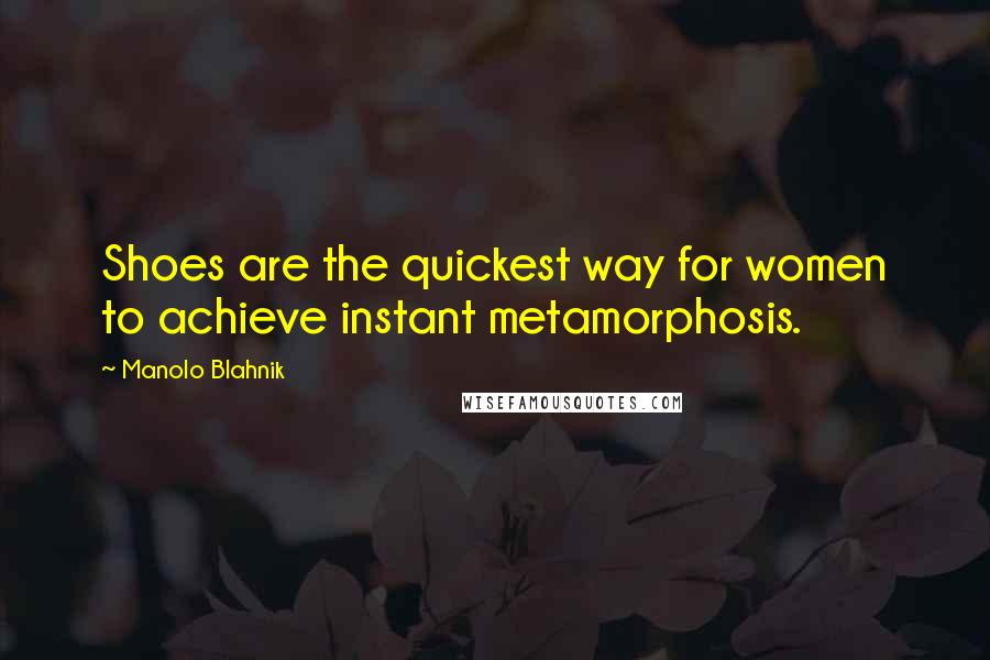 Manolo Blahnik Quotes: Shoes are the quickest way for women to achieve instant metamorphosis.