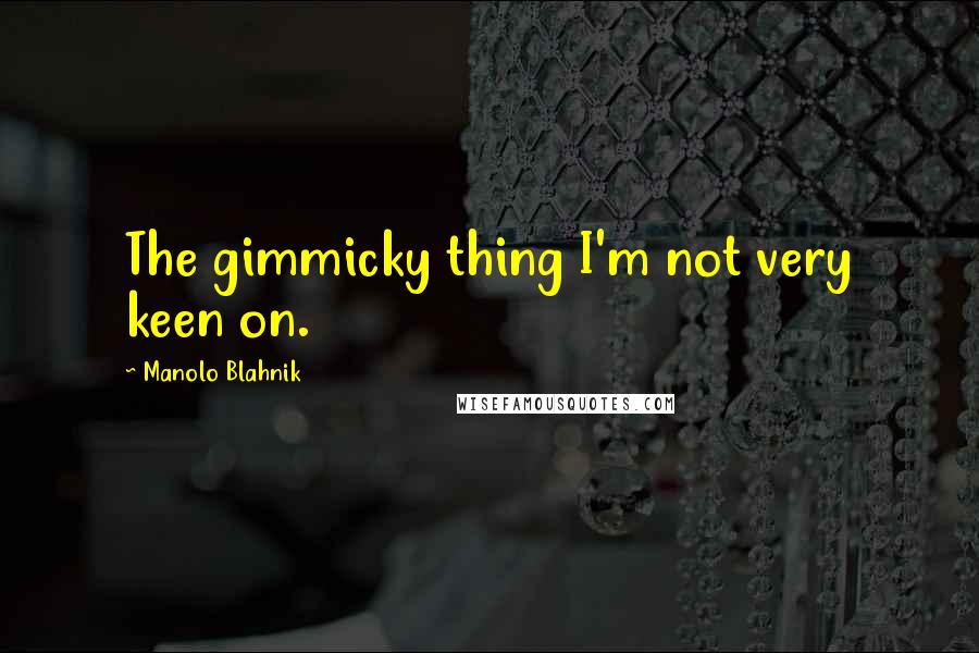 Manolo Blahnik Quotes: The gimmicky thing I'm not very keen on.