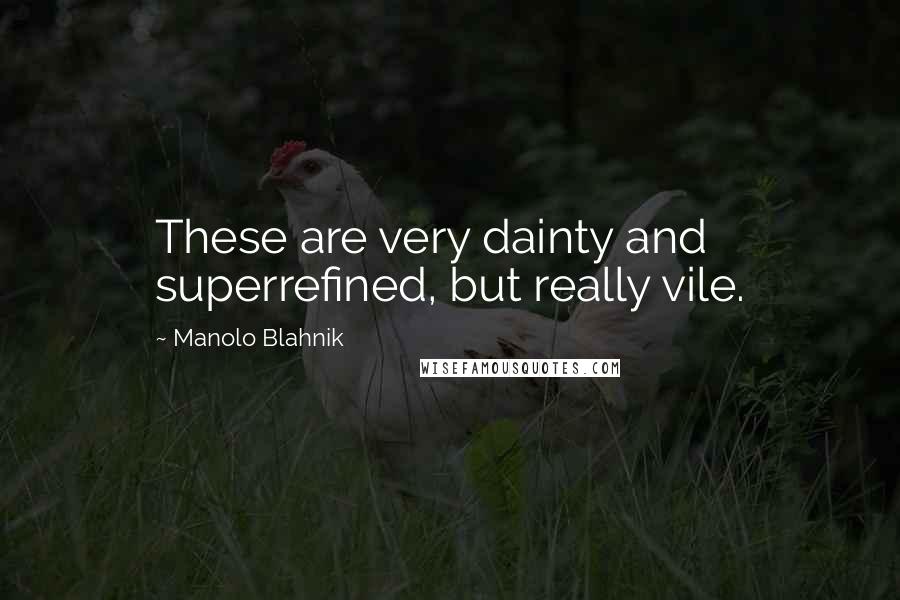 Manolo Blahnik Quotes: These are very dainty and superrefined, but really vile.
