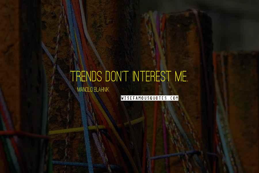 Manolo Blahnik Quotes: Trends don't interest me.