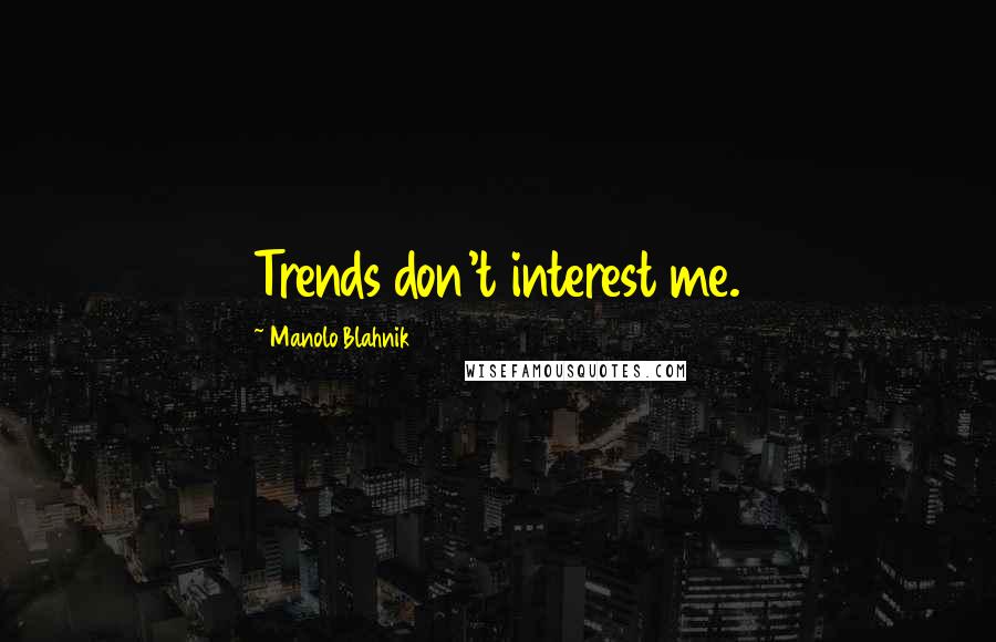 Manolo Blahnik Quotes: Trends don't interest me.