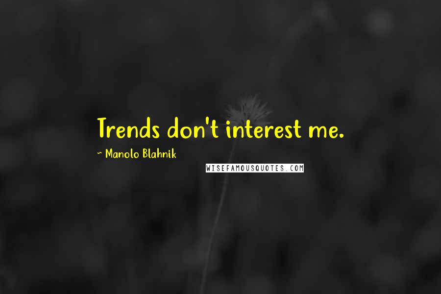 Manolo Blahnik Quotes: Trends don't interest me.