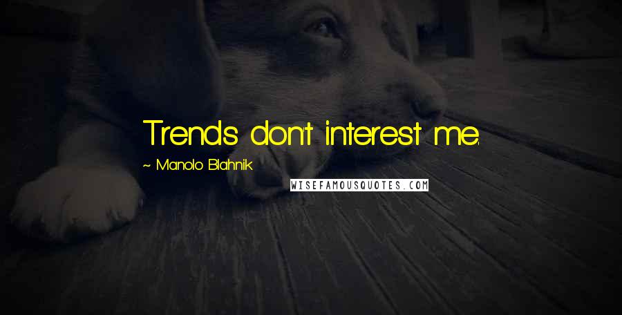 Manolo Blahnik Quotes: Trends don't interest me.