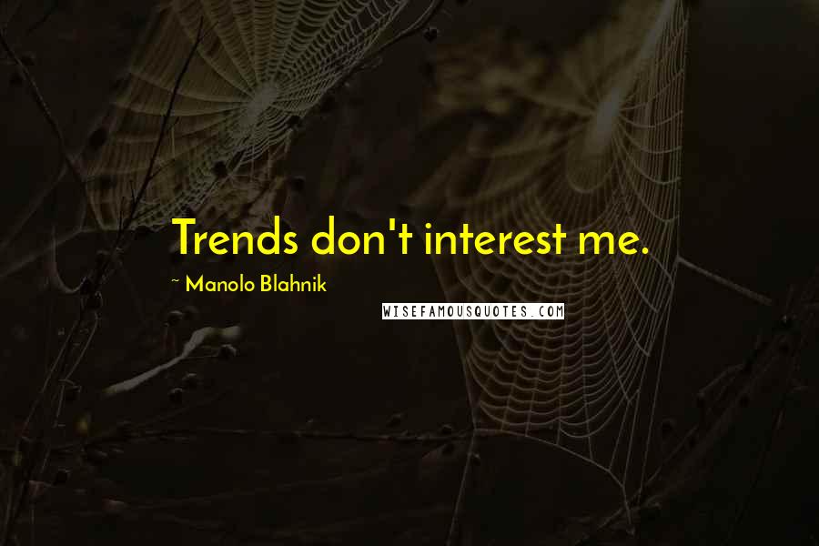 Manolo Blahnik Quotes: Trends don't interest me.