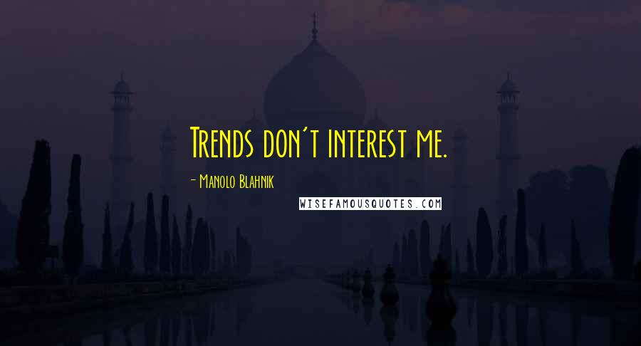 Manolo Blahnik Quotes: Trends don't interest me.