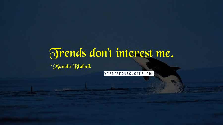 Manolo Blahnik Quotes: Trends don't interest me.