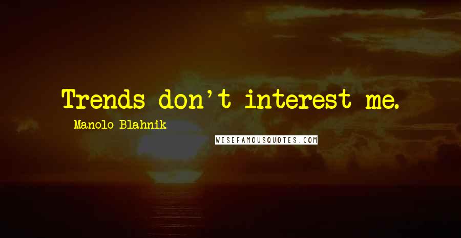 Manolo Blahnik Quotes: Trends don't interest me.