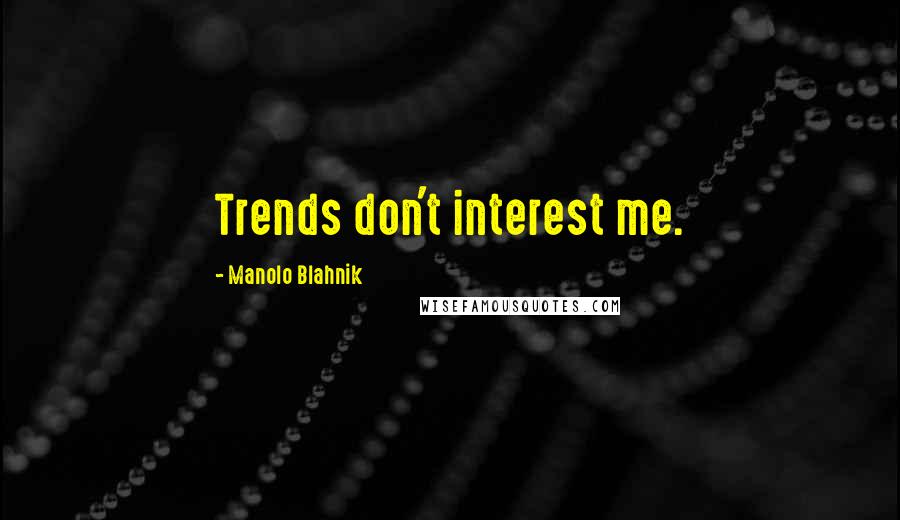 Manolo Blahnik Quotes: Trends don't interest me.