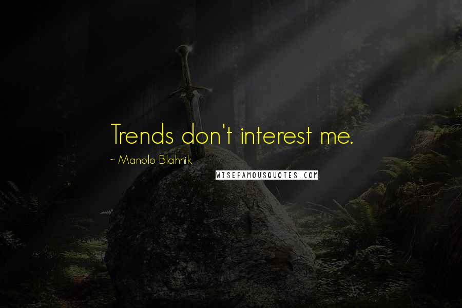 Manolo Blahnik Quotes: Trends don't interest me.