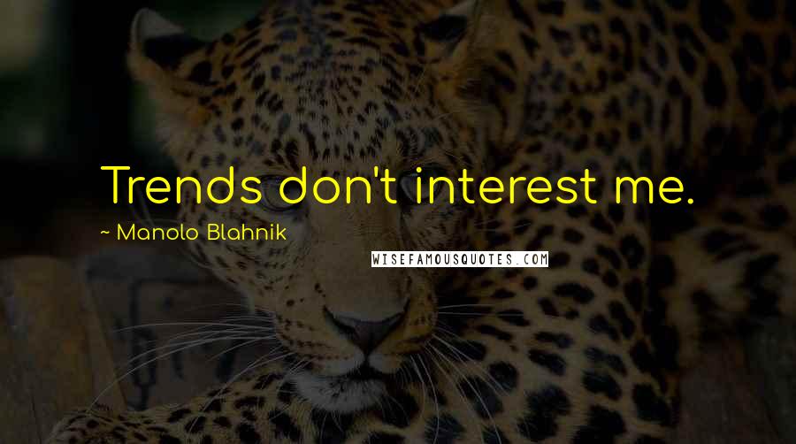 Manolo Blahnik Quotes: Trends don't interest me.