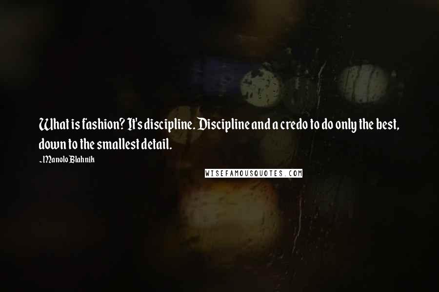 Manolo Blahnik Quotes: What is fashion? It's discipline. Discipline and a credo to do only the best, down to the smallest detail.