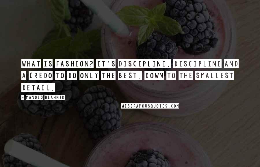 Manolo Blahnik Quotes: What is fashion? It's discipline. Discipline and a credo to do only the best, down to the smallest detail.