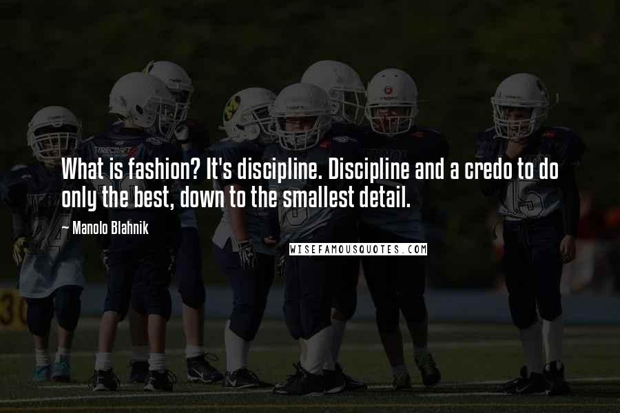 Manolo Blahnik Quotes: What is fashion? It's discipline. Discipline and a credo to do only the best, down to the smallest detail.