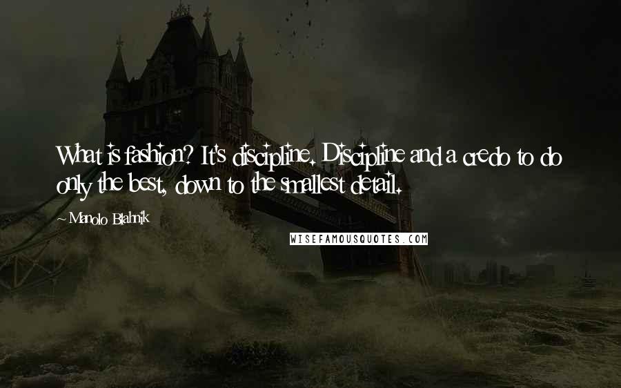Manolo Blahnik Quotes: What is fashion? It's discipline. Discipline and a credo to do only the best, down to the smallest detail.