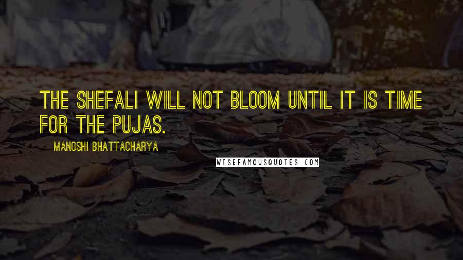 Manoshi Bhattacharya Quotes: The shefali will not bloom until it is time for the pujas.