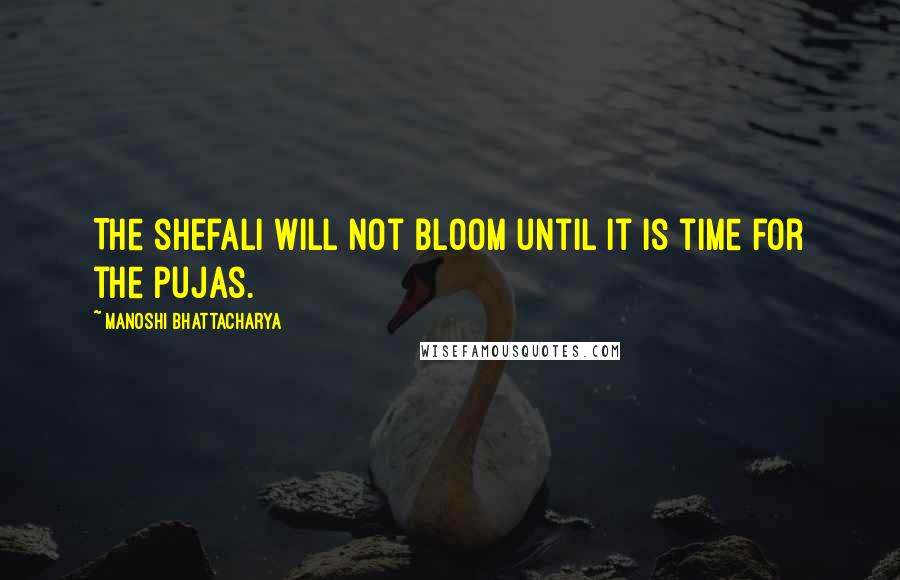 Manoshi Bhattacharya Quotes: The shefali will not bloom until it is time for the pujas.