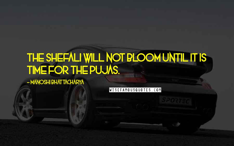 Manoshi Bhattacharya Quotes: The shefali will not bloom until it is time for the pujas.