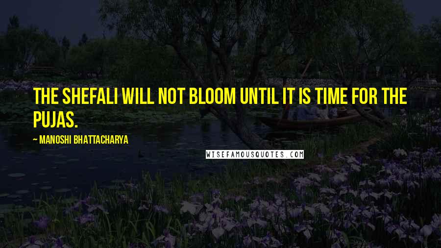 Manoshi Bhattacharya Quotes: The shefali will not bloom until it is time for the pujas.