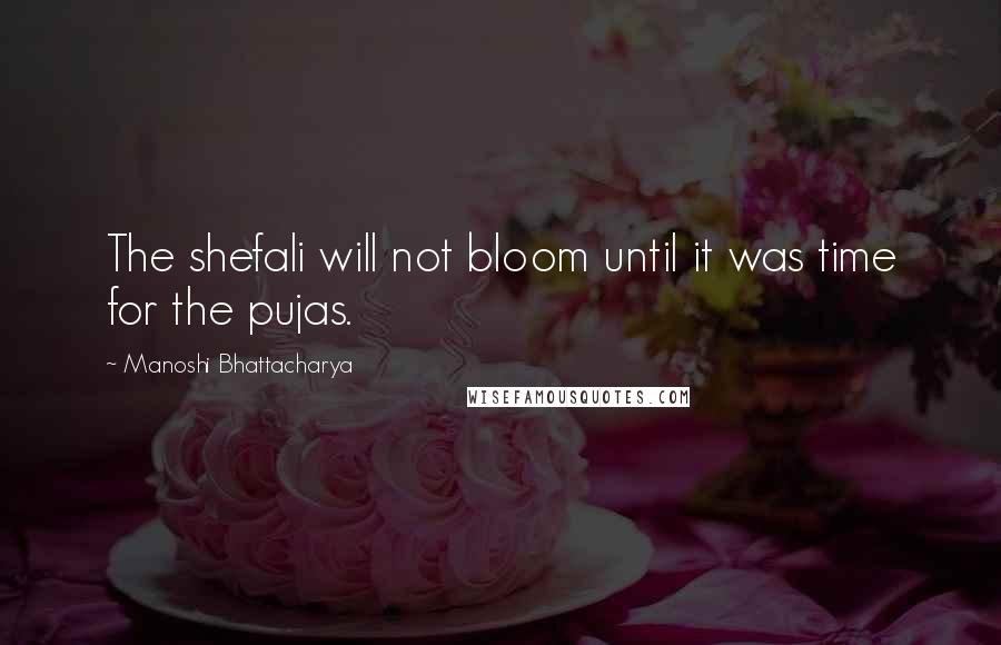 Manoshi Bhattacharya Quotes: The shefali will not bloom until it was time for the pujas.