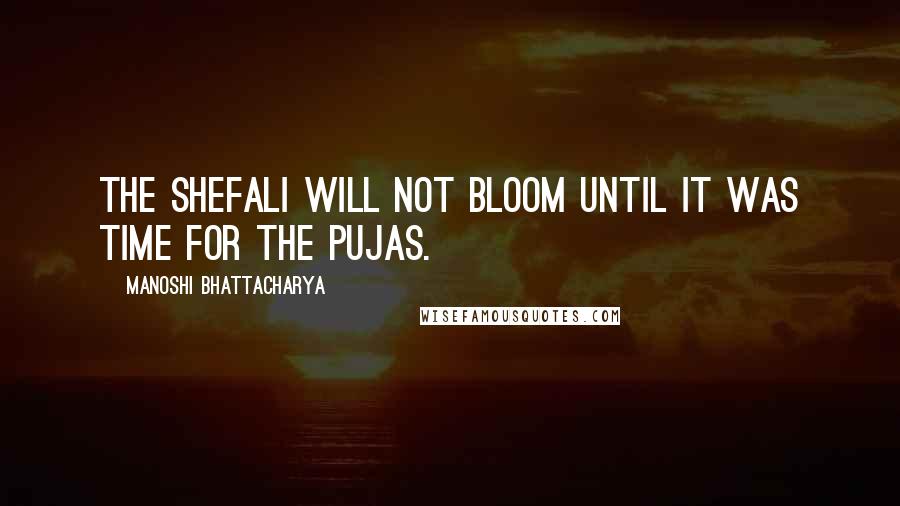 Manoshi Bhattacharya Quotes: The shefali will not bloom until it was time for the pujas.